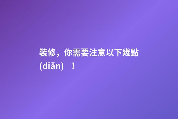 裝修，你需要注意以下幾點(diǎn)！